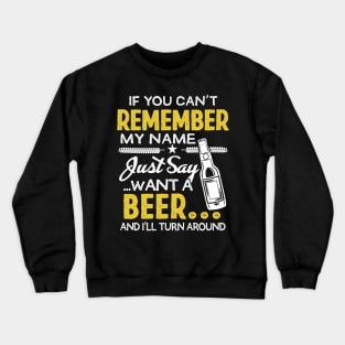 If you Can't remember my name, Just say want a beer Crewneck Sweatshirt